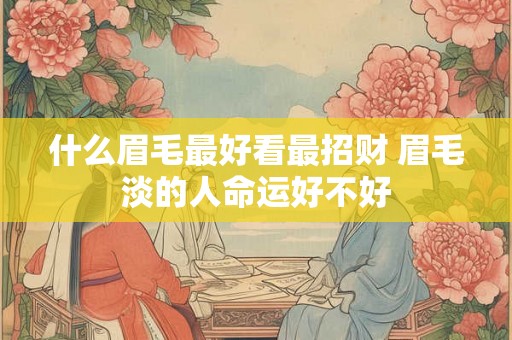 什么眉毛最好看最招财 眉毛淡的人命运好不好