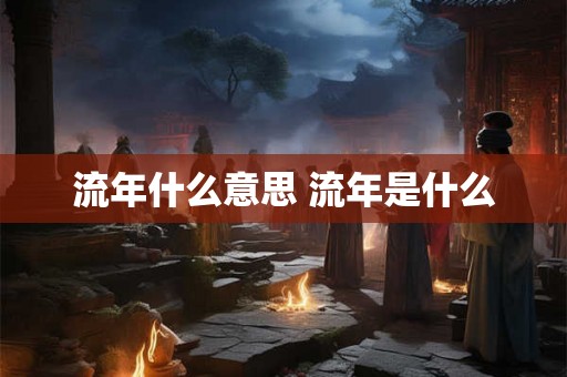 流年什么意思 流年是什么