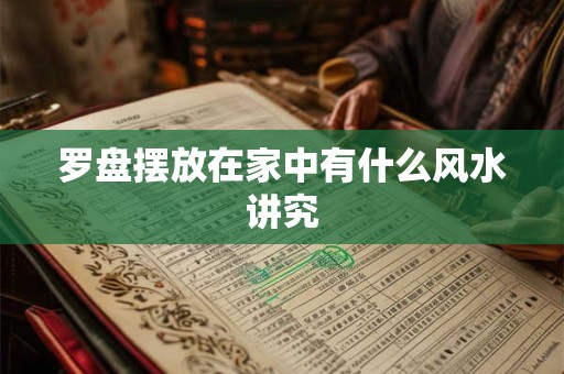 罗盘摆放在家中有什么风水讲究