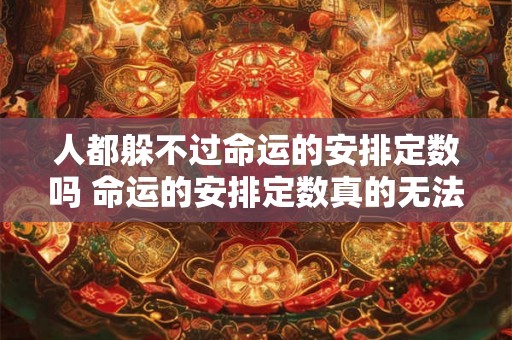 人都躲不过命运的安排定数吗 命运的安排定数真的无法避免吗