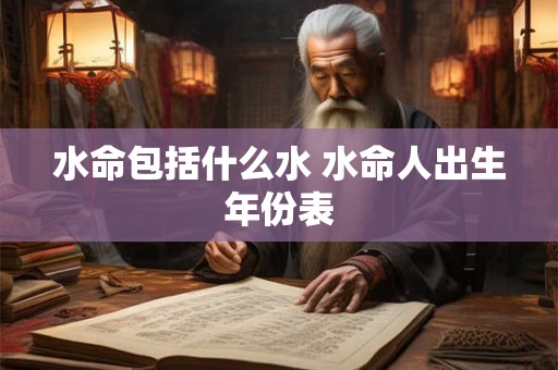 水命包括什么水 水命人出生年份表