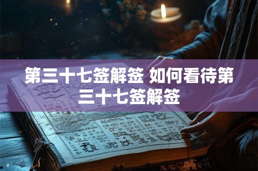 第三十七签解签 如何看待第三十七签解签