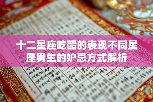 十二星座吃醋的表现不同星座男生的妒忌方式解析