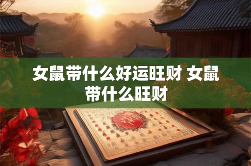 女鼠带什么好运旺财 女鼠带什么旺财