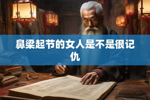 鼻梁起节的女人是不是很记仇