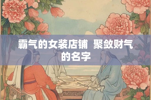 霸气的女装店铺  聚敛财气的名字
