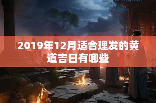 2019年12月适合理发的黄道吉日有哪些