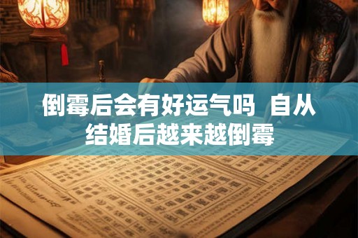 倒霉后会有好运气吗  自从结婚后越来越倒霉