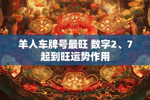 羊人车牌号最旺 数字2、7起到旺运势作用