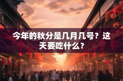 今年的秋分是几月几号？这天要吃什么？