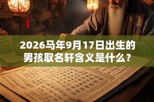 2026马年9月17日出生的男孩取名轩含义是什么？