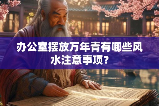 办公室摆放万年青有哪些风水注意事项? 办公室摆放万年青有哪些风水注意事项?