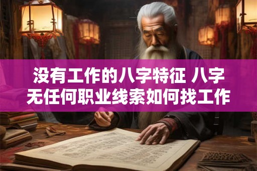 没有工作的八字特征 八字无任何职业线索如何找工作
