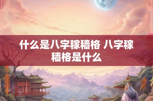 什么是八字稼穑格 八字稼穑格是什么