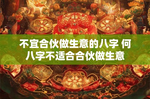 不宜合伙做生意的八字 何八字不适合合伙做生意