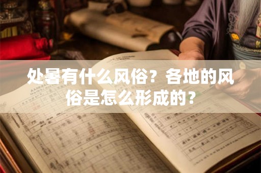处暑有什么风俗?各地的风俗是怎么形成的? 处暑有什么风俗?各地的风俗是怎么形成的?