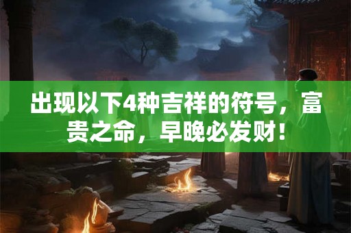出现以下4种吉祥的符号，富贵之命，早晚必发财！