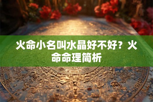 火命小名叫水晶好不好？火命命理简析
