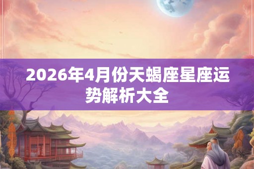 2026年4月份天蝎座星座运势解析大全