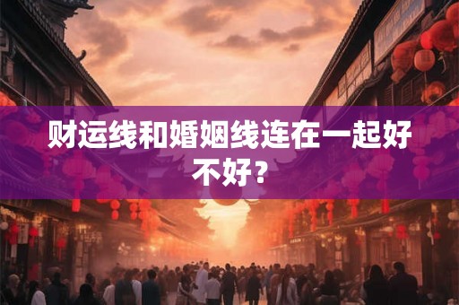 财运线和婚姻线连在一起好不好？
