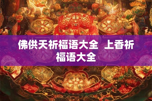 佛供天祈福语大全  上香祈福语大全