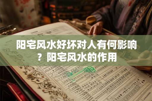 阳宅风水好坏对人有何影响？阳宅风水的作用