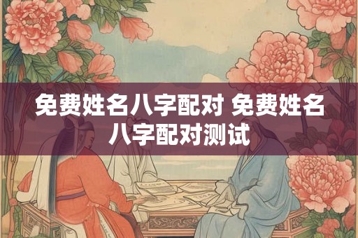 免费姓名八字配对 免费姓名八字配对测试