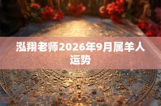 泓翔老师2026年9月属羊人运势