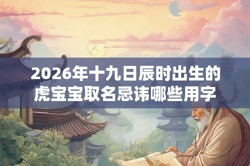 2026年十九日辰时出生的虎宝宝取名忌讳哪些用字