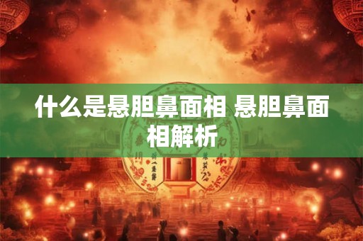 什么是悬胆鼻面相 悬胆鼻面相解析