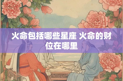 火命包括哪些星座 火命的财位在哪里