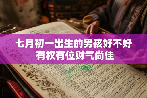 七月初一出生的男孩好不好 有权有位财气尚佳