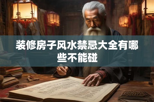 装修房子风水禁忌大全有哪些不能碰