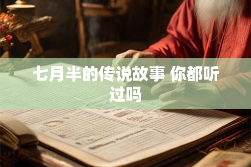 七月半的传说故事 你都听过吗