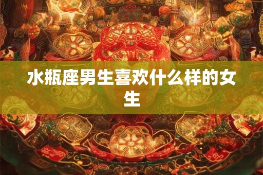 水瓶座男生喜欢什么样的女生
