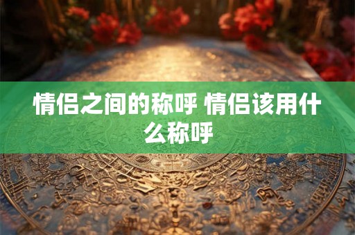情侣之间的称呼 情侣该用什么称呼