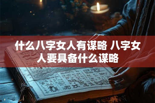 什么八字女人有谋略 八字女人要具备什么谋略