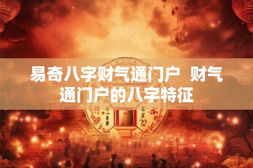 易奇八字财气通门户  财气通门户的八字特征