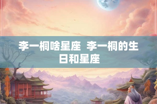 李一桐啥星座  李一桐的生日和星座