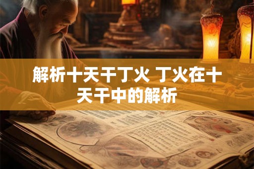 解析十天干丁火 丁火在十天干中的解析