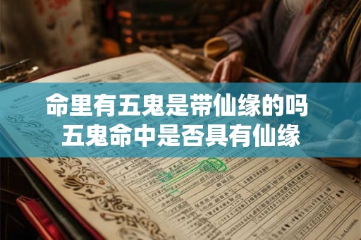 命里有五鬼是带仙缘的吗 五鬼命中是否具有仙缘