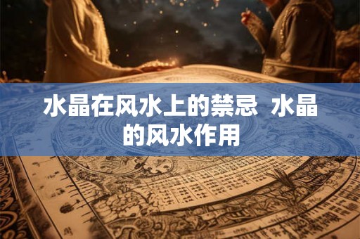 水晶在风水上的禁忌 水晶的风水作用 水晶在风水上的禁忌 水晶的风水作用