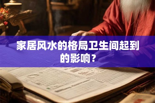家居风水的格局卫生间起到的影响？