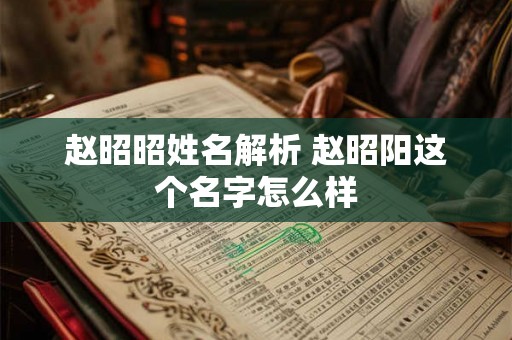 赵昭昭姓名解析 赵昭阳这个名字怎么样 赵昭昭姓名解析 赵昭阳这个名字怎么样