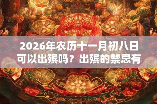 2026年农历十一月初八日可以出殡吗?出殡的禁忌有什么? 2026年农历十一月初八日可以出殡吗?出殡的禁忌有什么?
