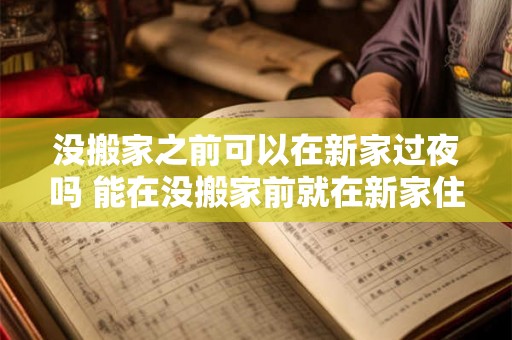没搬家之前可以在新家过夜吗 能在没搬家前就在新家住一晚吗