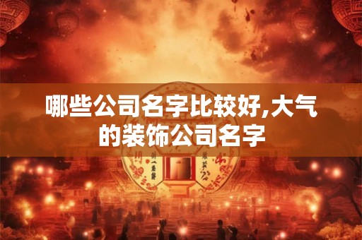 哪些公司名字比较好,大气的装饰公司名字
