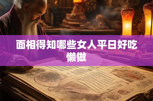 面相得知哪些女人平日好吃懒做
