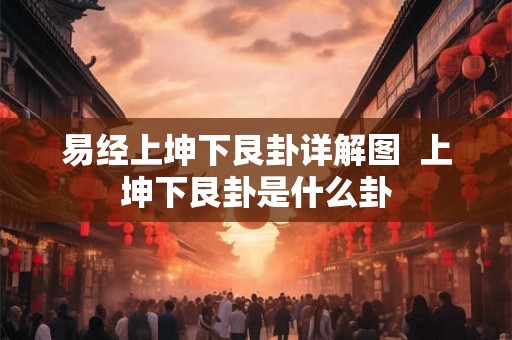 易经上坤下艮卦详解图 上坤下艮卦是什么卦 易经上坤下艮卦详解图 上坤下艮卦是什么卦