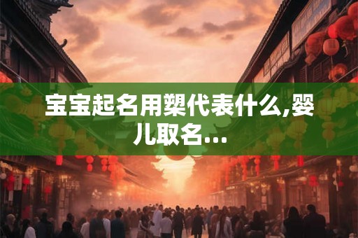 宝宝起名用槊代表什么,婴儿取名…
